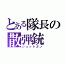 とある隊長の散弾銃（ショットガン）