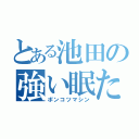 とある池田の強い眠たみ（ポンコツマシン）