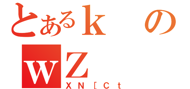 とあるｋのｗＺ（ＸＮ［Ｃｔ）