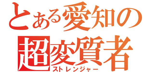 とある愛知の超変質者（ストレンジャー）