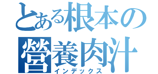 とある根本の營養肉汁（インデックス）