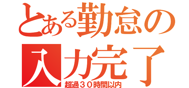 とある勤怠の入力完了（超過３０時間以内）