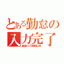 とある勤怠の入力完了（超過３０時間以内）