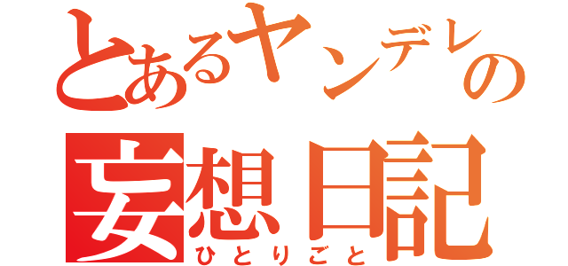 とあるヤンデレの妄想日記（ひとりごと）