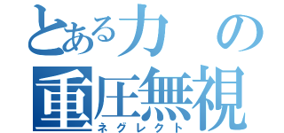 とある力の重圧無視（ネグレクト）