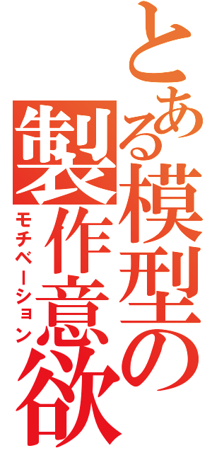 とある模型の製作意欲（モチベーション）