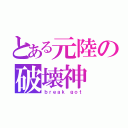 とある元陸の破壊神（ｂｒｅａｋ　ｇｏｔ）