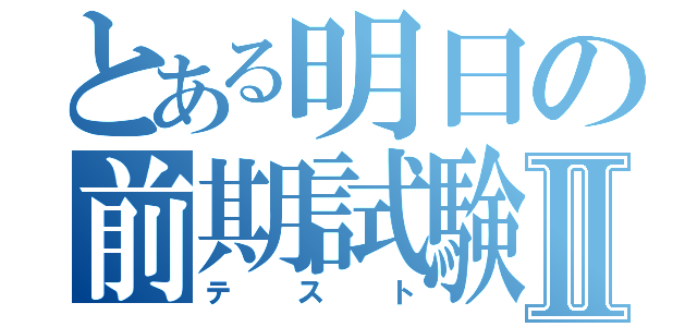 とある明日の前期試験Ⅱ（テスト）