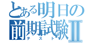 とある明日の前期試験Ⅱ（テスト）