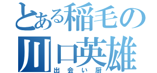 とある稲毛の川口英雄（出会い厨）