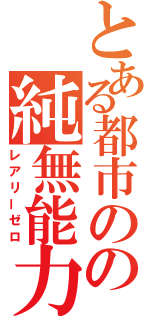 とある都市のの純無能力者（レアリーゼロ）