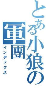 とある小狼の軍團Ⅱ（インデックス）