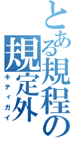 とある規程の規定外（キティガイ）