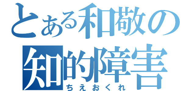 とある和敬の知的障害（ちえおくれ）