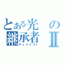 とある光の継承者Ⅱ（デュナミスト）