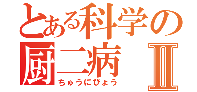 とある科学の厨二病Ⅱ（ちゅうにびょう）