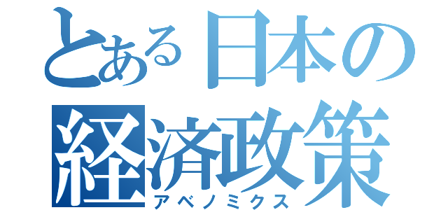 とある日本の経済政策（アベノミクス）