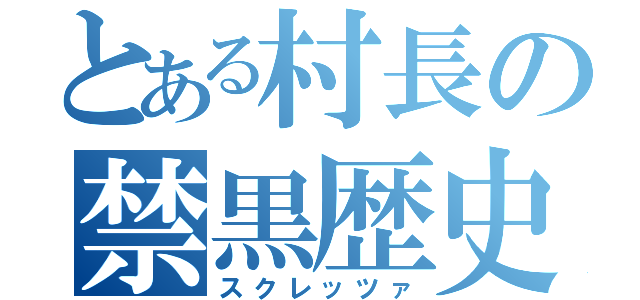 とある村長の禁黒歴史（スクレッツァ）