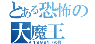 とある恐怖の大魔王（１９９９年７の月）