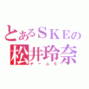 とあるＳＫＥの松井玲奈（チームＳ）