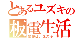 とあるユズキの板電生活（紫腹は、ユズキ）