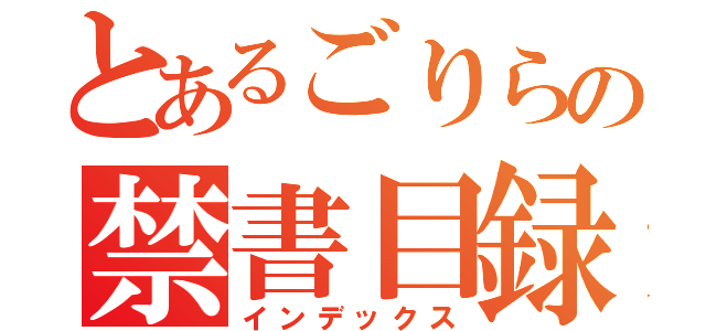 とあるごりらの禁書目録（インデックス）