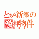 とある新築の激押物件（新築編）