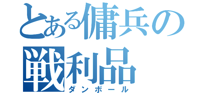 とある傭兵の戦利品（ダンボール）