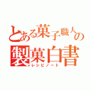 とある菓子職人の製菓白書（レシピノート）