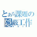 とある課題の隠蔽工作（サボリ）