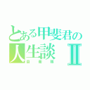 とある甲斐君の人生談Ⅱ（自衛隊）