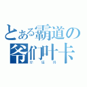 とある霸道の爷们叶卡（你懂得）