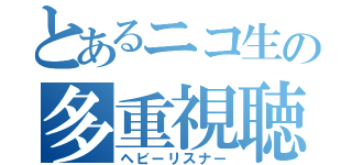 とあるニコ生の多重視聴者（ヘビーリスナー）