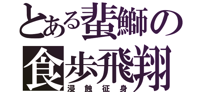 とある蜚鰤の食歩飛翔（浸蝕征身）