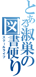 とある淑巣の図書便り（スクールライフ）