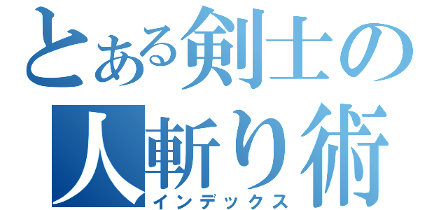 とある剣士の人斬り術（インデックス）