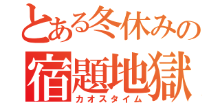 とある冬休みの宿題地獄（カオスタイム）