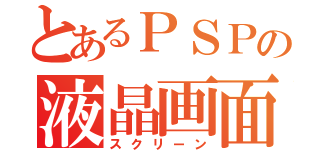 とあるＰＳＰの液晶画面（スクリーン）