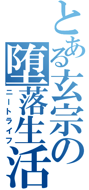 とある玄宗の堕落生活（ニートライフ）