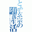 とある玄宗の堕落生活（ニートライフ）