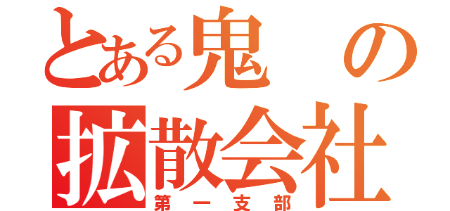 とある鬼の拡散会社（第一支部）