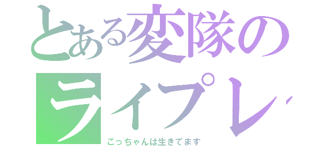 とある変隊のライプレ（こっちゃんは生きてます）