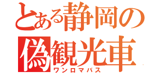 とある静岡の偽観光車（ワンロマバス）