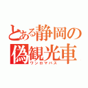 とある静岡の偽観光車（ワンロマバス）