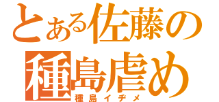 とある佐藤の種島虐め（種島イヂメ）