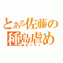 とある佐藤の種島虐め（種島イヂメ）