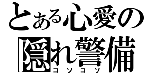 とある心愛の隠れ警備（コソコソ）