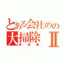 とある会社のの大掃除Ⅱ（断捨離）