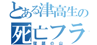 とある津高生の死亡フラグ（宿題の山）