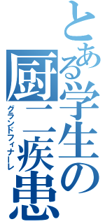 とある学生の厨二疾患（グランドフィナーレ）